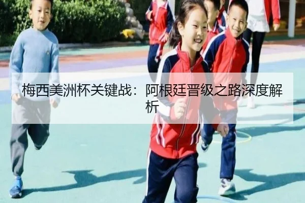 梅西美洲杯关键战：阿根廷晋级之路深度解析